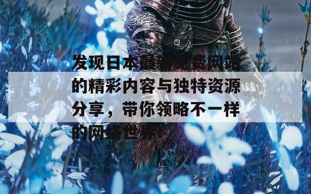 发现日本最新免费网站的精彩内容与独特资源分享，带你领略不一样的网络世界！