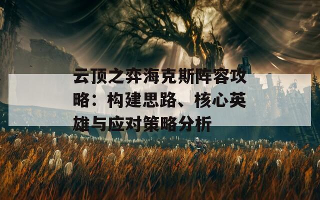 云顶之弈海克斯阵容攻略：构建思路、核心英雄与应对策略分析