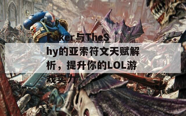 Faker与TheShy的亚索符文天赋解析，提升你的LOL游戏实力