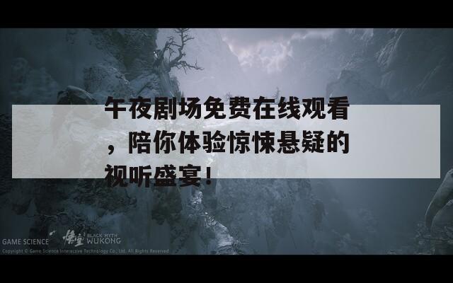 午夜剧场免费在线观看，陪你体验惊悚悬疑的视听盛宴！