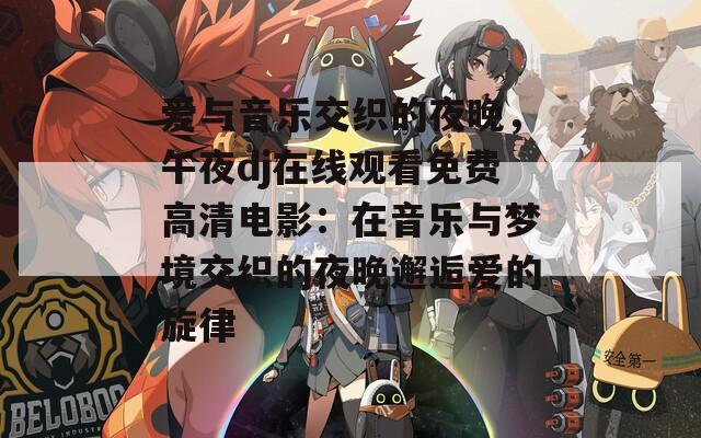 爱与音乐交织的夜晚，午夜dj在线观看免费高清电影：在音乐与梦境交织的夜晚邂逅爱的旋律