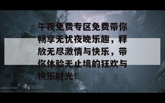 午夜免费专区免费带你畅享无忧夜晚乐趣，释放无尽激情与快乐，带你体验无止境的狂欢与快乐时光！