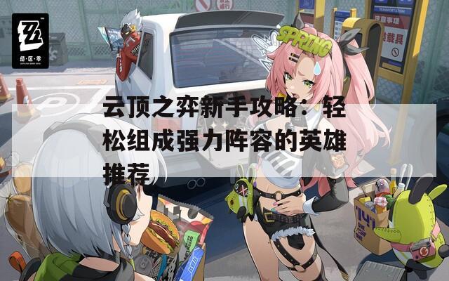 云顶之弈新手攻略：轻松组成强力阵容的英雄推荐