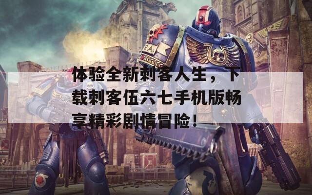 体验全新刺客人生，下载刺客伍六七手机版畅享精彩剧情冒险！