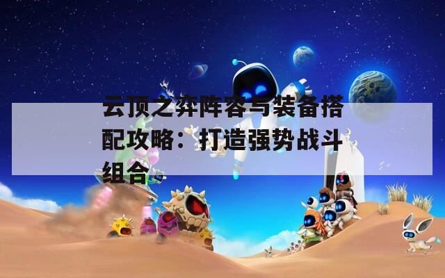 云顶之弈阵容与装备搭配攻略：打造强势战斗组合