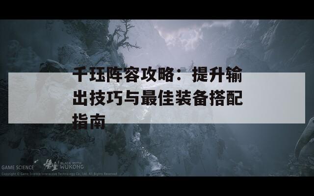 千珏阵容攻略：提升输出技巧与最佳装备搭配指南