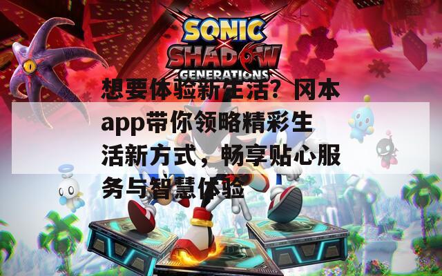 想要体验新生活？冈本app带你领略精彩生活新方式，畅享贴心服务与智慧体验