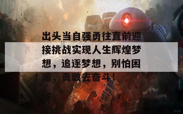 出头当自强勇往直前迎接挑战实现人生辉煌梦想，追逐梦想，别怕困难，勇敢去奋斗！