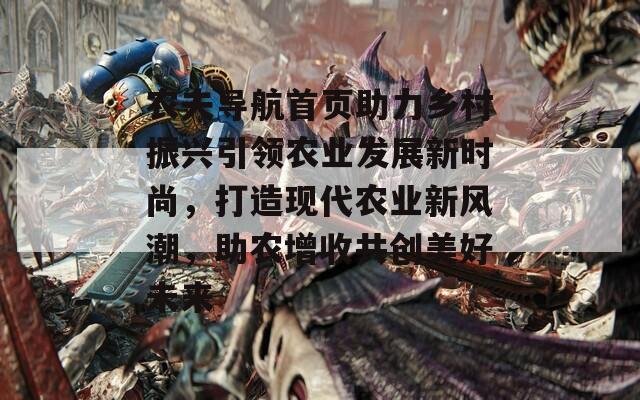 农夫导航首页助力乡村振兴引领农业发展新时尚，打造现代农业新风潮，助农增收共创美好未来