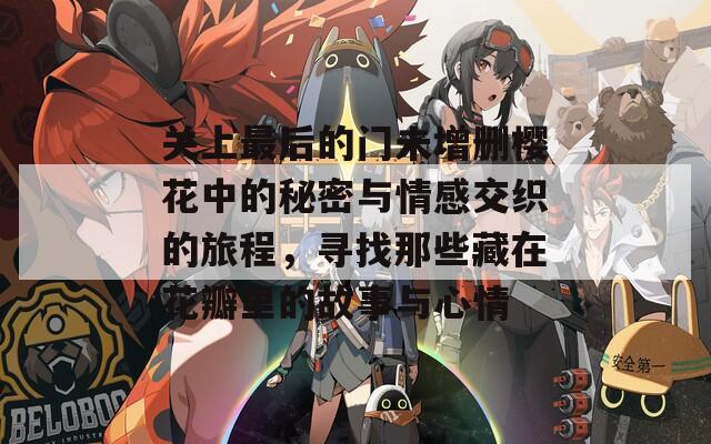 关上最后的门未增删樱花中的秘密与情感交织的旅程，寻找那些藏在花瓣里的故事与心情