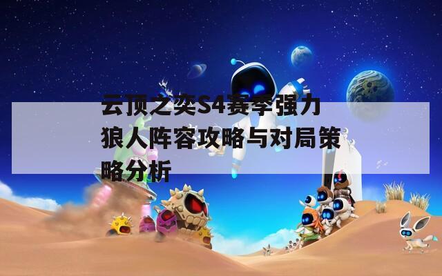 云顶之奕S4赛季强力狼人阵容攻略与对局策略分析