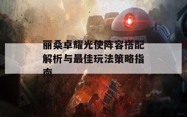 丽桑卓耀光使阵容搭配解析与最佳玩法策略指南