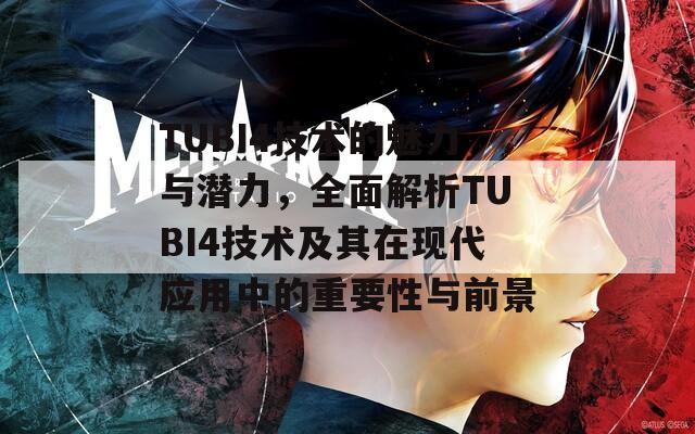 TUBI4技术的魅力与潜力，全面解析TUBI4技术及其在现代应用中的重要性与前景