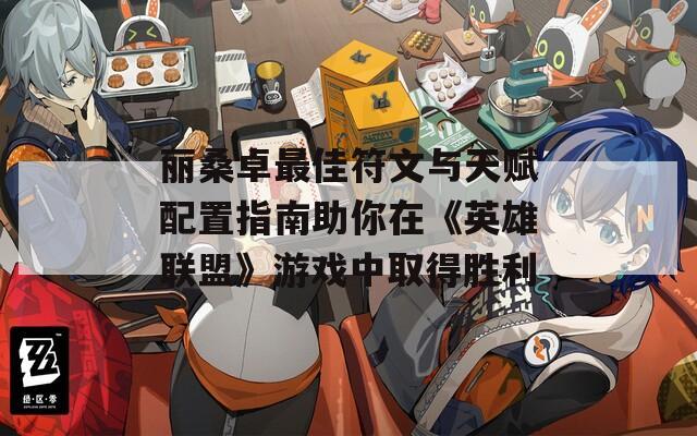 丽桑卓最佳符文与天赋配置指南助你在《英雄联盟》游戏中取得胜利