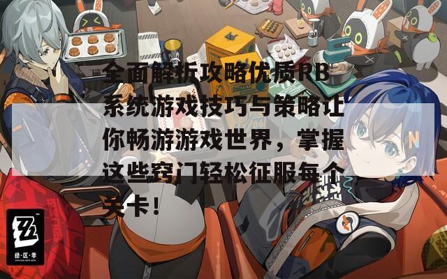全面解析攻略优质RB系统游戏技巧与策略让你畅游游戏世界，掌握这些窍门轻松征服每个关卡！