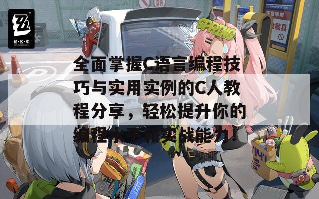 全面掌握C语言编程技巧与实用实例的C人教程分享,轻松提升你的编程水平和实战能力! 全面掌握C语言编程技巧与实用实例的C人教程分享,轻松提升你的编程水平和实战能力!