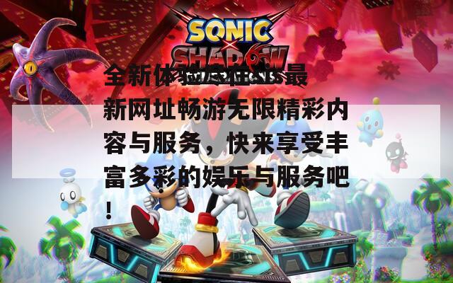 全新体验尽在sis最新网址畅游无限精彩内容与服务，快来享受丰富多彩的娱乐与服务吧！