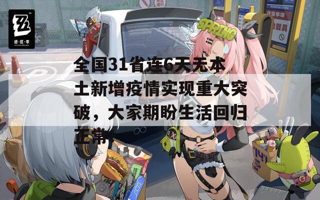 全国31省连6天无本土新增疫情实现重大突破，大家期盼生活回归正常！