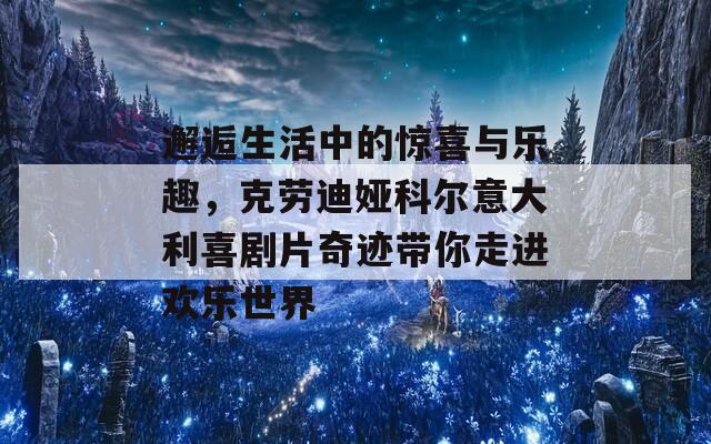 邂逅生活中的惊喜与乐趣，克劳迪娅科尔意大利喜剧片奇迹带你走进欢乐世界