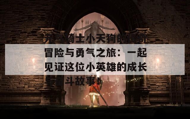 元气骑士小天狗的传奇冒险与勇气之旅：一起见证这位小英雄的成长与奋斗故事！
