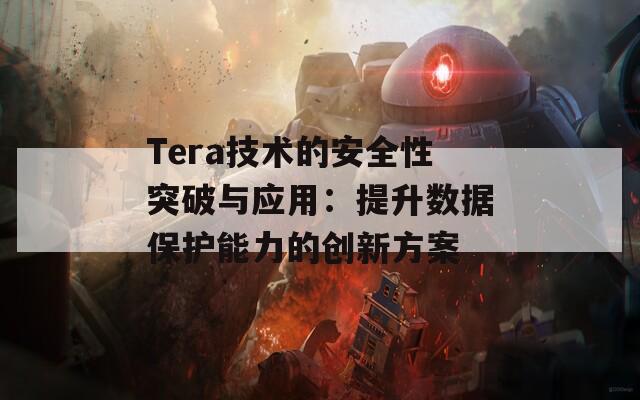 Tera技术的安全性突破与应用：提升数据保护能力的创新方案