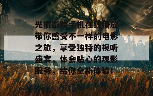 光棍影院手机在线播放带你感受不一样的电影之旅，享受独特的视听盛宴，体会贴心的观影服务，给你全新体验！