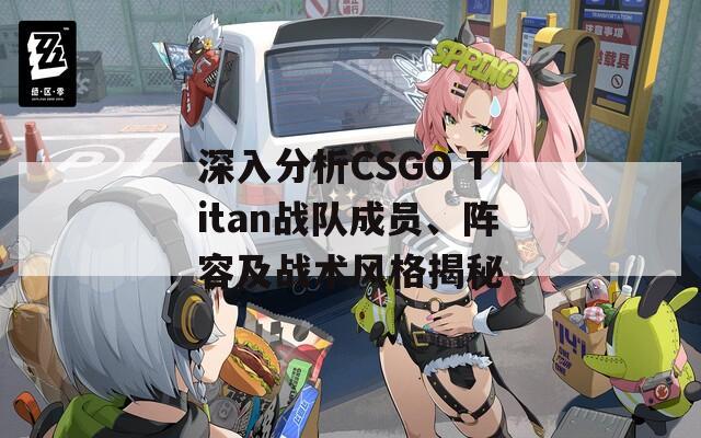 深入分析CSGO Titan战队成员、阵容及战术风格揭秘