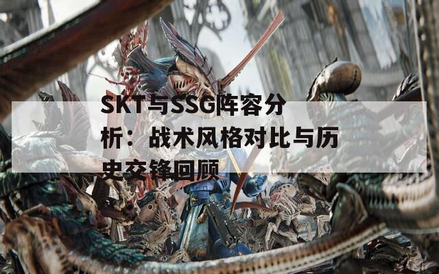 SKT与SSG阵容分析：战术风格对比与历史交锋回顾