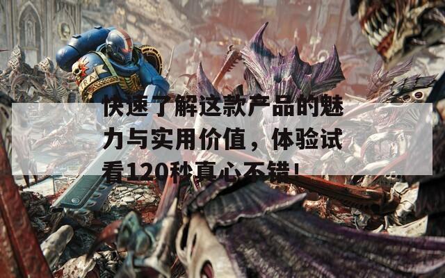 快速了解这款产品的魅力与实用价值，体验试看120秒真心不错！