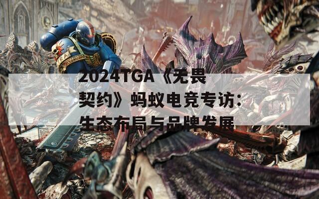 2024TGA《无畏契约》蚂蚁电竞专访：生态布局与品牌发展
