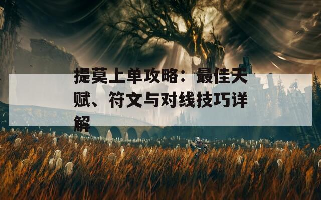 提莫上单攻略：最佳天赋、符文与对线技巧详解