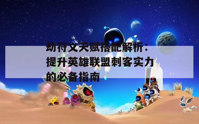 劫符文天赋搭配解析：提升英雄联盟刺客实力的必备指南