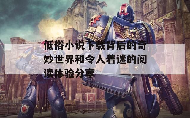 低俗小说下载背后的奇妙世界和令人着迷的阅读体验分享