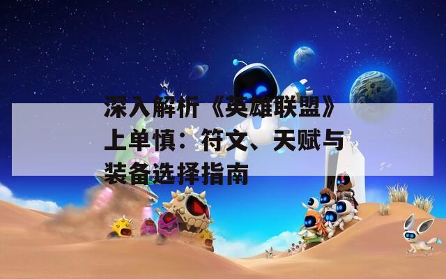 深入解析《英雄联盟》上单慎：符文、天赋与装备选择指南