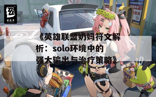 《英雄联盟奶妈符文解析：solo环境中的强大输出与治疗策略》