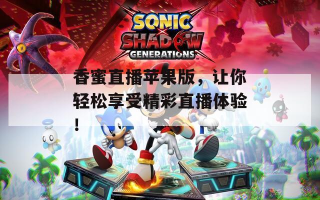 香蜜直播苹果版，让你轻松享受精彩直播体验！