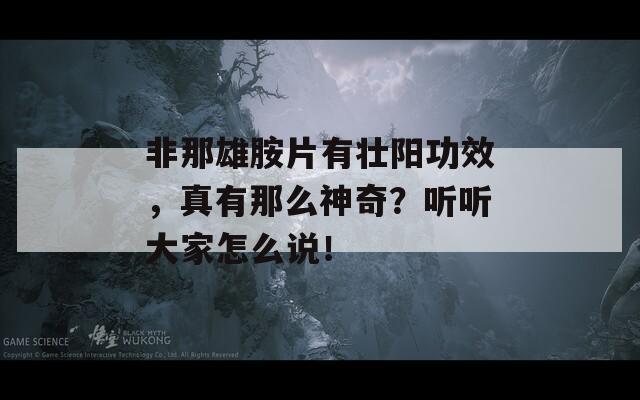 非那雄胺片有壮阳功效，真有那么神奇？听听大家怎么说！