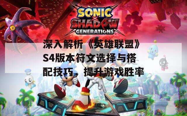 深入解析《英雄联盟》S4版本符文选择与搭配技巧，提升游戏胜率