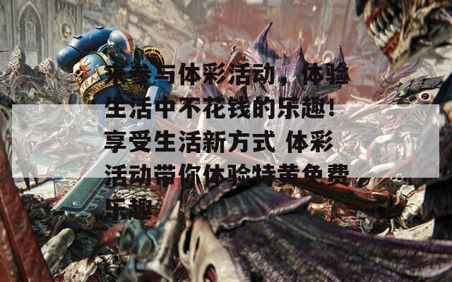 来参与体彩活动，体验生活中不花钱的乐趣！享受生活新方式 体彩活动带你体验特黄免费乐趣