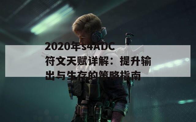 2020年s4ADC符文天赋详解：提升输出与生存的策略指南
