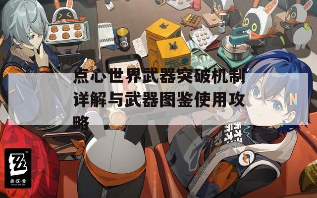 点心世界武器突破机制详解与武器图鉴使用攻略