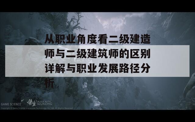 从职业角度看二级建造师与二级建筑师的区别详解与职业发展路径分析