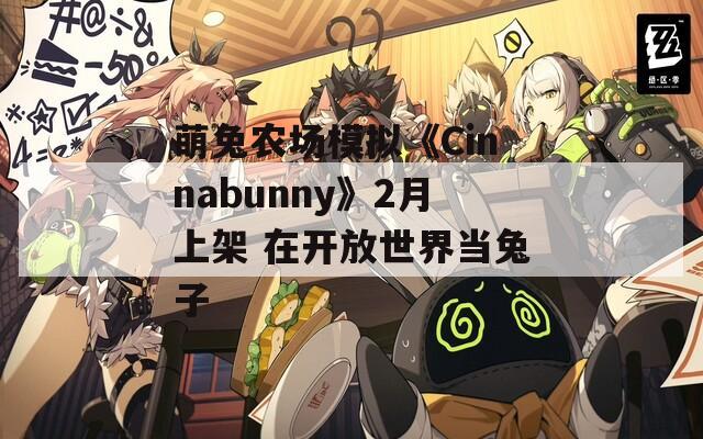 萌兔农场模拟《Cinnabunny》2月上架 在开放世界当兔子