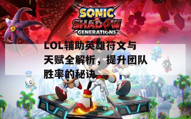 LOL辅助英雄符文与天赋全解析，提升团队胜率的秘诀
