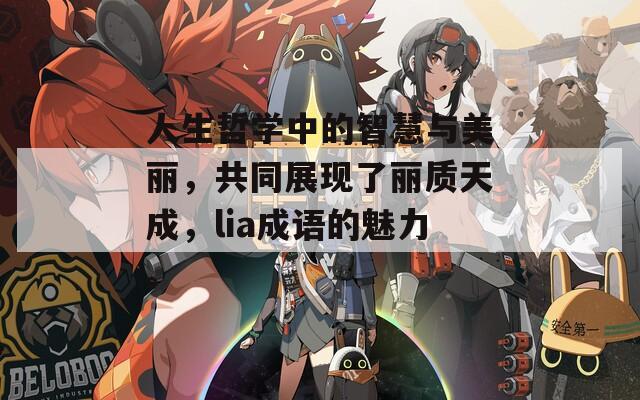 人生哲学中的智慧与美丽，共同展现了丽质天成，lia成语的魅力。