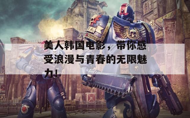 美人韩国电影，带你感受浪漫与青春的无限魅力！