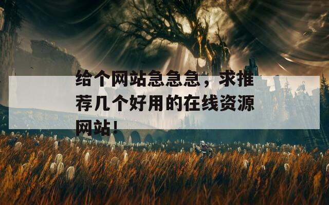 给个网站急急急，求推荐几个好用的在线资源网站！