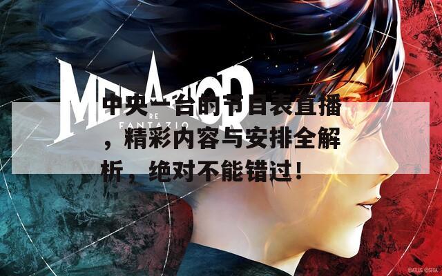 中央一台的节目表直播，精彩内容与安排全解析，绝对不能错过！
