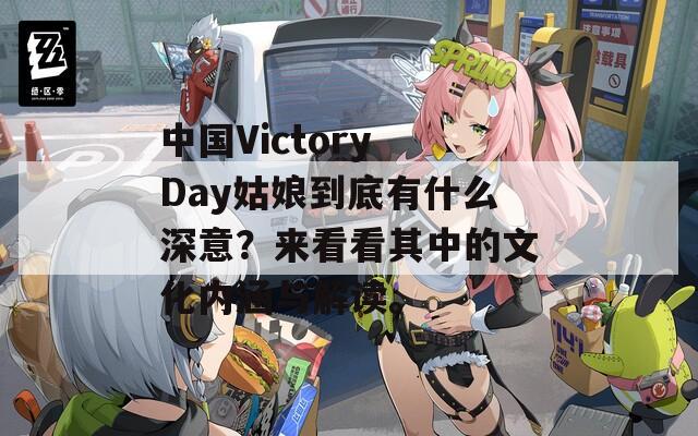 中国Victory Day姑娘到底有什么深意？来看看其中的文化内涵与解读。