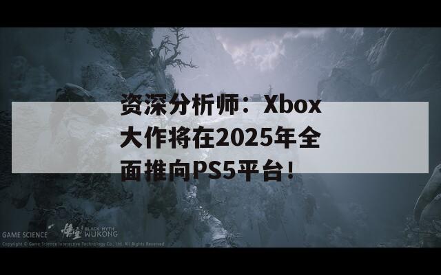 资深分析师：Xbox大作将在2025年全面推向PS5平台！